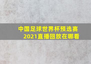 中国足球世界杯预选赛2021直播回放在哪看