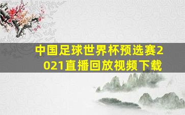 中国足球世界杯预选赛2021直播回放视频下载