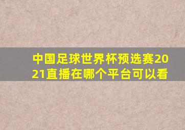 中国足球世界杯预选赛2021直播在哪个平台可以看