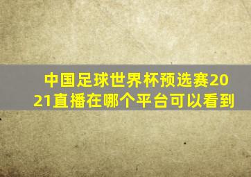 中国足球世界杯预选赛2021直播在哪个平台可以看到