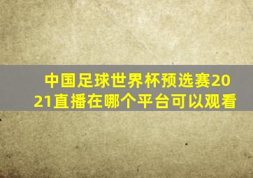 中国足球世界杯预选赛2021直播在哪个平台可以观看