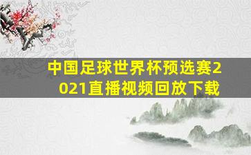 中国足球世界杯预选赛2021直播视频回放下载