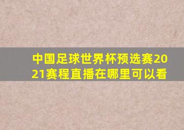 中国足球世界杯预选赛2021赛程直播在哪里可以看