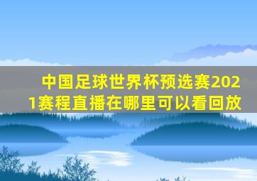 中国足球世界杯预选赛2021赛程直播在哪里可以看回放