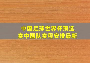 中国足球世界杯预选赛中国队赛程安排最新