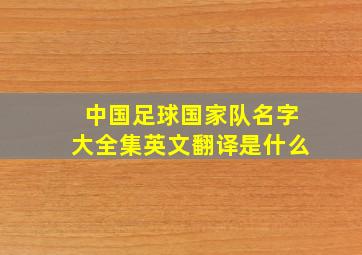 中国足球国家队名字大全集英文翻译是什么