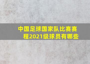 中国足球国家队比赛赛程2021级球员有哪些