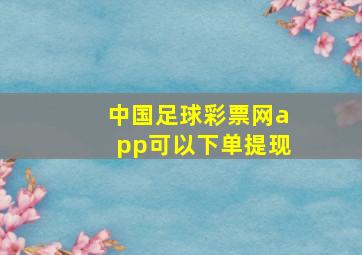 中国足球彩票网app可以下单提现