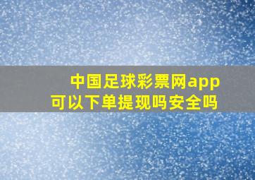 中国足球彩票网app可以下单提现吗安全吗