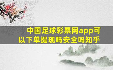 中国足球彩票网app可以下单提现吗安全吗知乎