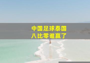 中国足球泰国八比零谁赢了