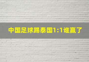 中国足球踢泰国1:1谁赢了