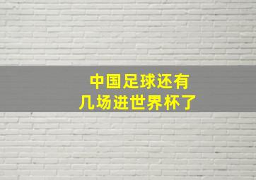 中国足球还有几场进世界杯了