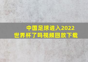 中国足球进入2022世界杯了吗视频回放下载