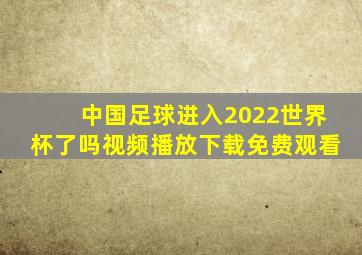 中国足球进入2022世界杯了吗视频播放下载免费观看