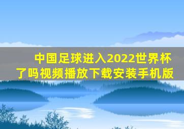 中国足球进入2022世界杯了吗视频播放下载安装手机版