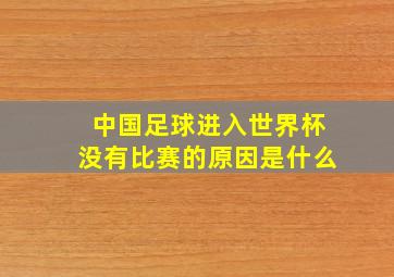 中国足球进入世界杯没有比赛的原因是什么