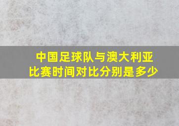 中国足球队与澳大利亚比赛时间对比分别是多少