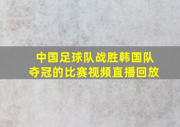 中国足球队战胜韩国队夺冠的比赛视频直播回放