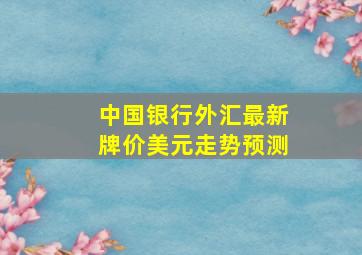 中国银行外汇最新牌价美元走势预测