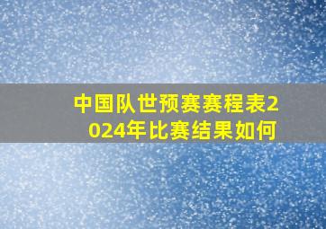 中国队世预赛赛程表2024年比赛结果如何