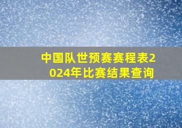 中国队世预赛赛程表2024年比赛结果查询