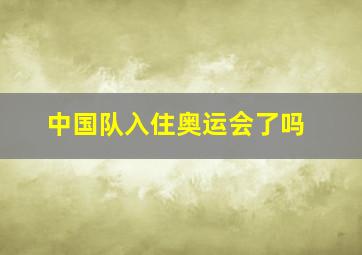 中国队入住奥运会了吗