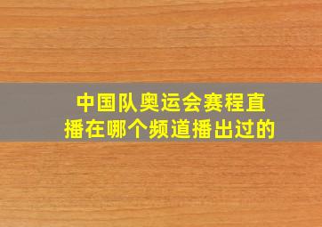 中国队奥运会赛程直播在哪个频道播出过的