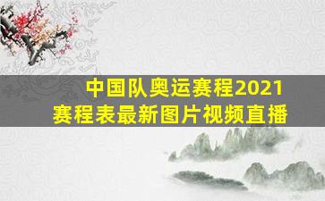 中国队奥运赛程2021赛程表最新图片视频直播