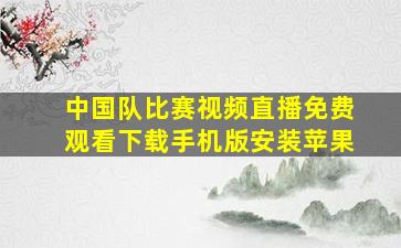 中国队比赛视频直播免费观看下载手机版安装苹果