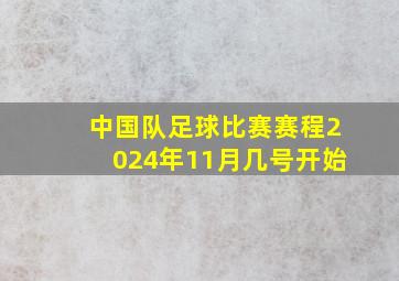 中国队足球比赛赛程2024年11月几号开始