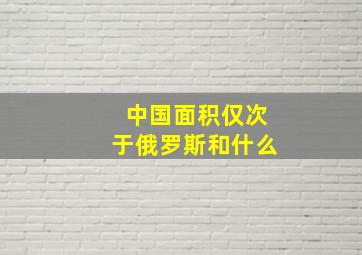 中国面积仅次于俄罗斯和什么