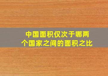 中国面积仅次于哪两个国家之间的面积之比