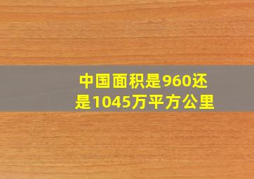 中国面积是960还是1045万平方公里