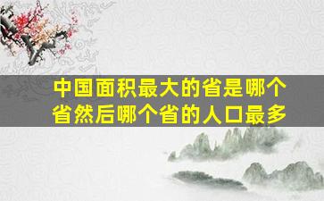 中国面积最大的省是哪个省然后哪个省的人口最多