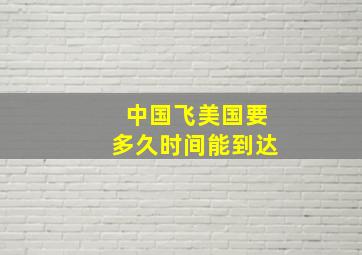 中国飞美国要多久时间能到达