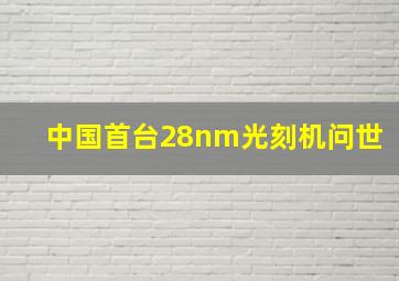 中国首台28nm光刻机问世