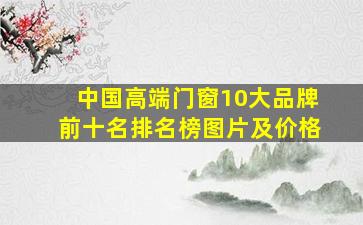 中国高端门窗10大品牌前十名排名榜图片及价格