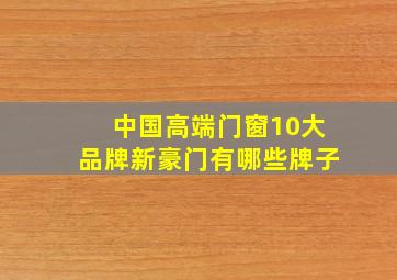 中国高端门窗10大品牌新豪门有哪些牌子