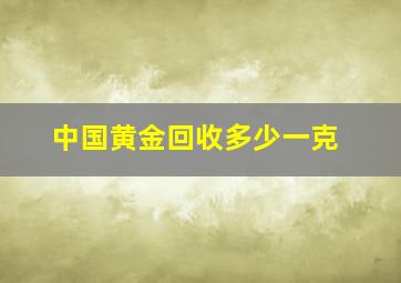 中国黄金回收多少一克