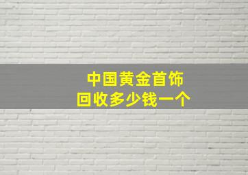 中国黄金首饰回收多少钱一个