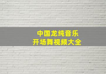 中国龙纯音乐开场舞视频大全