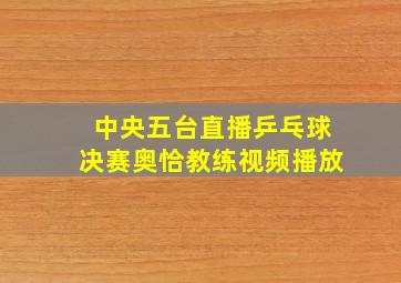 中央五台直播乒乓球决赛奥恰教练视频播放