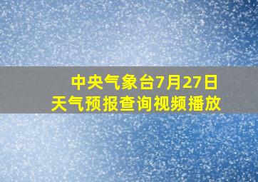 中央气象台7月27日天气预报查询视频播放