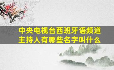 中央电视台西班牙语频道主持人有哪些名字叫什么