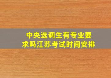 中央选调生有专业要求吗江苏考试时间安排