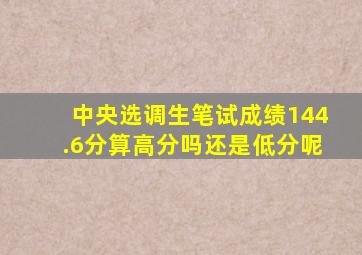 中央选调生笔试成绩144.6分算高分吗还是低分呢