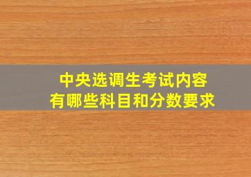 中央选调生考试内容有哪些科目和分数要求