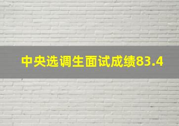 中央选调生面试成绩83.4