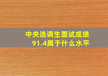 中央选调生面试成绩91.4属于什么水平